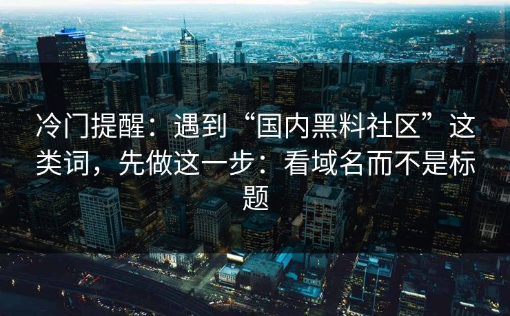 冷门提醒:遇到“国内黑料社区”这类词,先做这一步:看域名而不是标题 冷门提醒:遇到“国内黑料社区”这类词,先做这一步:看域名而不是标题