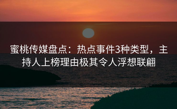 蜜桃传媒盘点：热点事件3种类型，主持人上榜理由极其令人浮想联翩