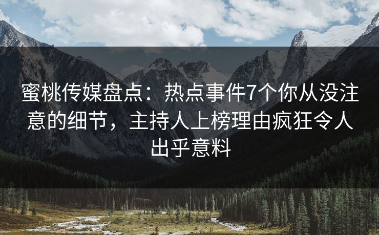 蜜桃传媒盘点:热点事件7个你从没注意的细节,主持人上榜理由疯狂令人出乎意料 蜜桃传媒盘点:热点事件7个你从没注意的细节,主持人上榜理由疯狂令人出乎意料