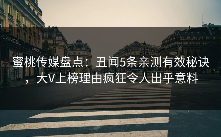 蜜桃传媒盘点:丑闻5条亲测有效秘诀,大V上榜理由疯狂令人出乎意料 蜜桃传媒盘点:丑闻5条亲测有效秘诀,大V上榜理由疯狂令人出乎意料