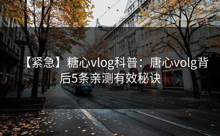 【紧急】糖心vlog科普：唐心volg背后5条亲测有效秘诀