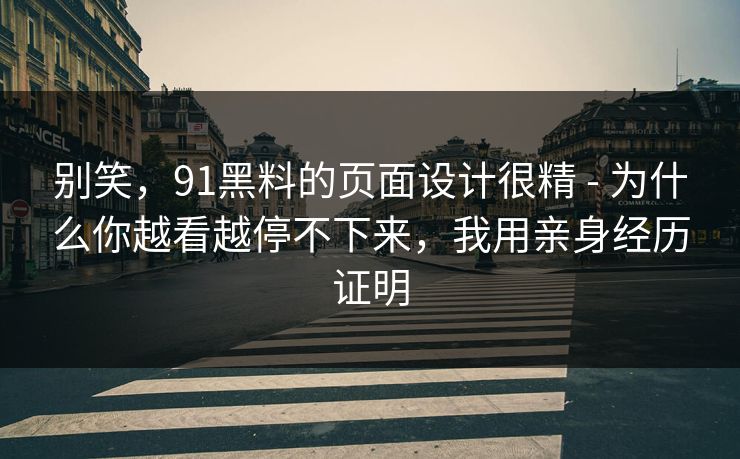 别笑，91黑料的页面设计很精 - 为什么你越看越停不下来，我用亲身经历证明